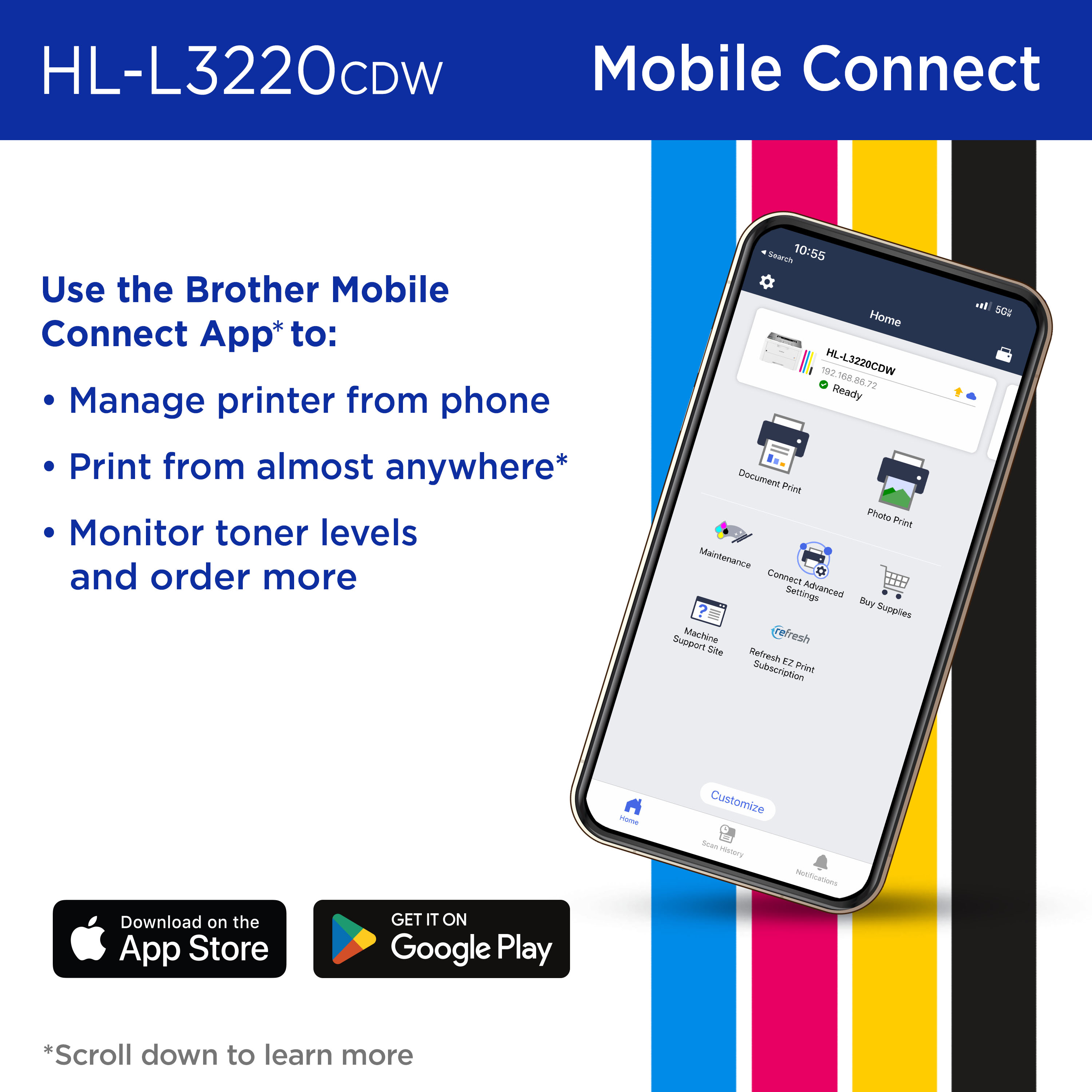 Brother HL-L3220CDW and Mobile Connect: Use the Brother Mobile Connect App to manage printer from phone, print from almost anywhere, monitor toner levels and order more. Download on the Apple App Store; Get it on Google Play 